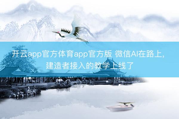 开云app官方体育app官方版 微信AI在路上， 建造者接入的教学上线了