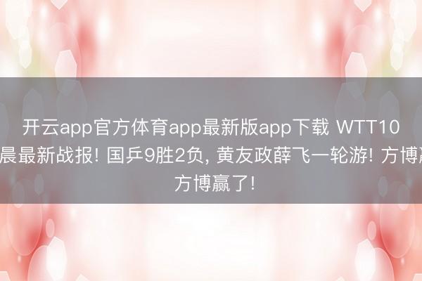 开云app官方体育app最新版app下载 WTT10日凌晨最新战报! 国乒9胜2负, 黄友政薛飞一轮游! 方博赢了!