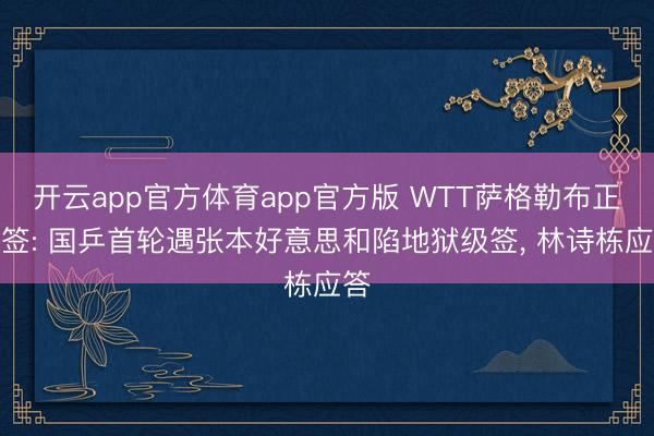 开云app官方体育app官方版 WTT萨格勒布正赛签: 国乒首轮遇张本好意思和陷地狱级签， 林诗栋应答
