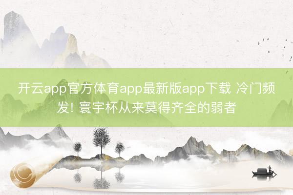 开云app官方体育app最新版app下载 冷门频发! 寰宇杯从来莫得齐全的弱者