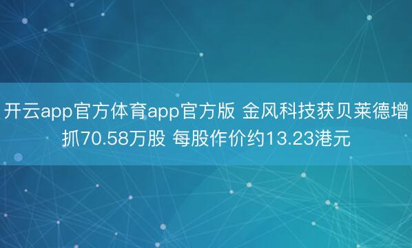 开云app官方体育app官方版 金风科技获贝莱德增抓70.58万股 每股作价约13.23港元