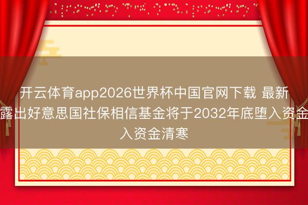 开云体育app2026世界杯中国官网下载 最新证实露出好意思国社保相信基金将于2032年底堕入资金清寒