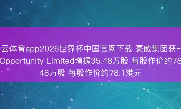 开云体育app2026世界杯中国官网下载 豪威集团获Formosa Opportunity Limited增握35.48万股 每股作价约78.1港元