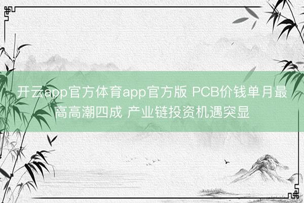开云app官方体育app官方版 PCB价钱单月最高高潮四成 产业链投资机遇突显