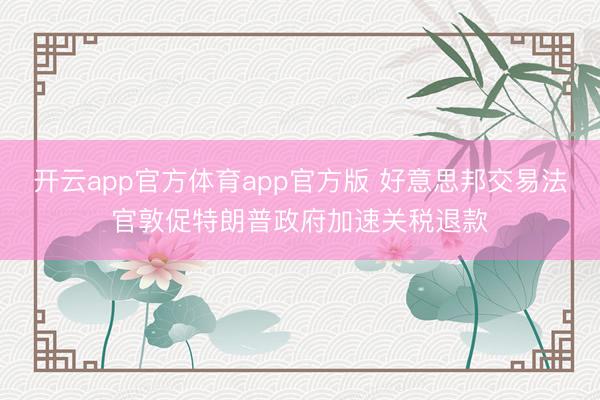 开云app官方体育app官方版 好意思邦交易法官敦促特朗普政府加速关税退款