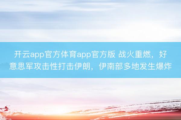 开云app官方体育app官方版 战火重燃，好意思军攻击性打击伊朗，伊南部多地发生爆炸