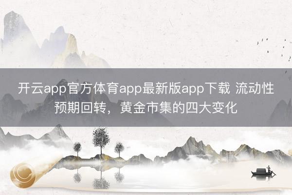 开云app官方体育app最新版app下载 流动性预期回转，黄金市集的四大变化