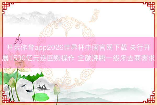 开云体育app2026世界杯中国官网下载 央行开展1530亿元逆回购操作 全额沸腾一级来去商需求