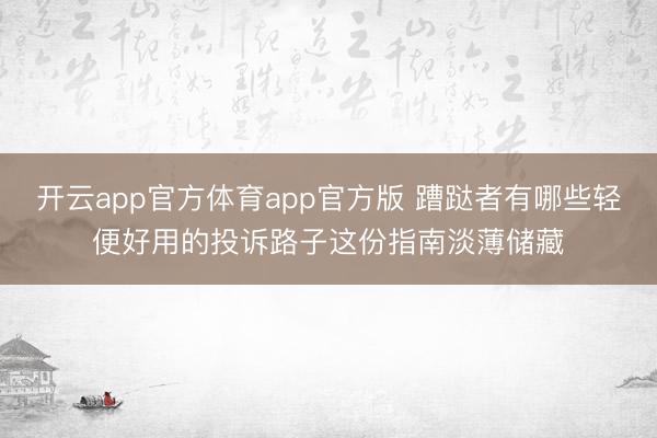 开云app官方体育app官方版 蹧跶者有哪些轻便好用的投诉路子这份指南淡薄储藏