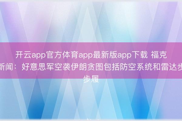 开云app官方体育app最新版app下载 福克斯新闻：好意思军空袭伊朗贪图包括防空系统和雷达步履