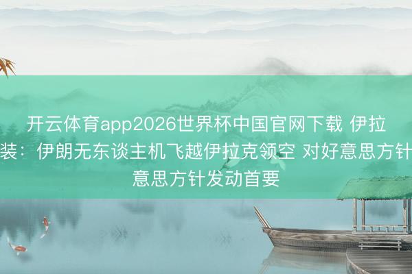 开云体育app2026世界杯中国官网下载 伊拉克民兵武装：伊朗无东谈主机飞越伊拉克领空 对好意思方针发动首要