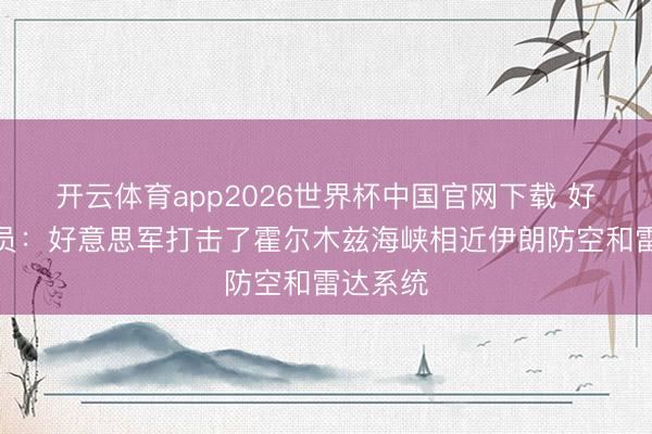 开云体育app2026世界杯中国官网下载 好意思官员：好意思军打击了霍尔木兹海峡相近伊朗防空和雷达系统