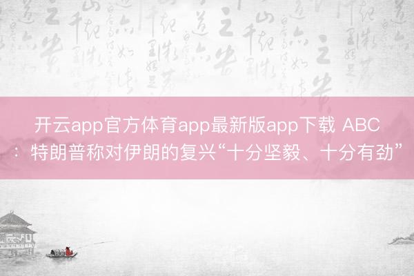 开云app官方体育app最新版app下载 ABC：特朗普称对伊朗的复兴“十分坚毅、十分有劲”