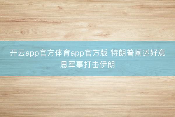 开云app官方体育app官方版 特朗普阐述好意思军事打击伊朗