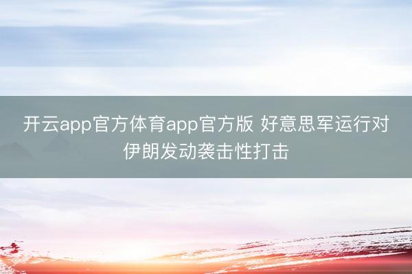 开云app官方体育app官方版 好意思军运行对伊朗发动袭击性打击