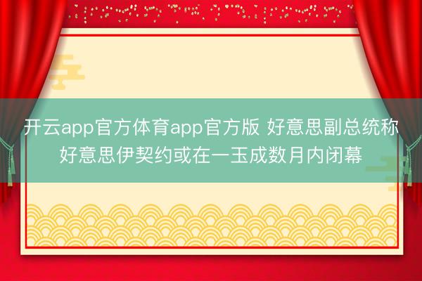 开云app官方体育app官方版 好意思副总统称好意思伊契约或在一玉成数月内闭幕