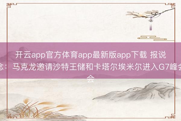 开云app官方体育app最新版app下载 报说念：马克龙邀请沙特王储和卡塔尔埃米尔进入G7峰会