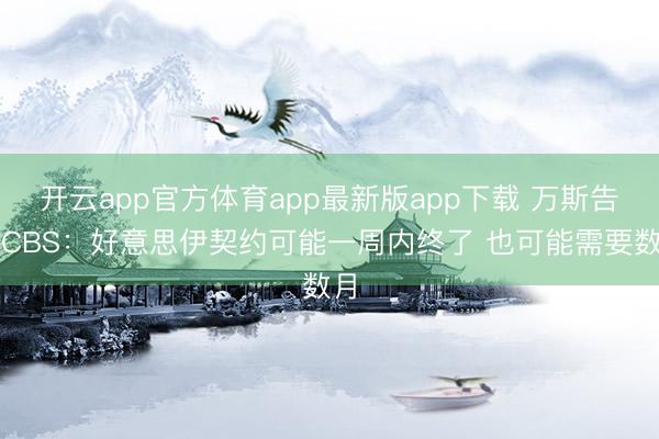 开云app官方体育app最新版app下载 万斯告诉CBS：好意思伊契约可能一周内终了 也可能需要数月