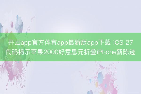开云app官方体育app最新版app下载 iOS 27代码揭示苹果2000好意思元折叠iPhone新陈迹