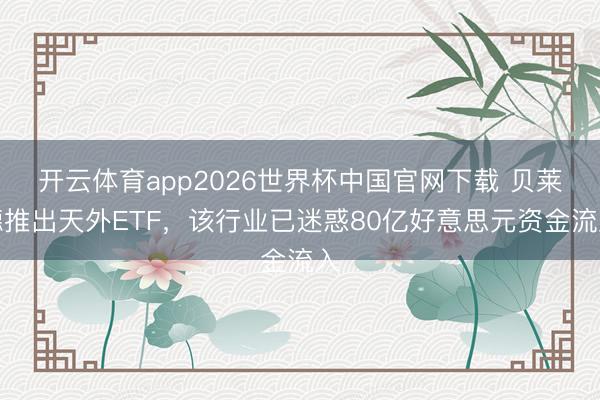 开云体育app2026世界杯中国官网下载 贝莱德推出天外ETF，该行业已迷惑80亿好意思元资金流入