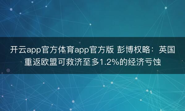 开云app官方体育app官方版 彭博权略：英国重返欧盟可救济至多1.2%的经济亏蚀