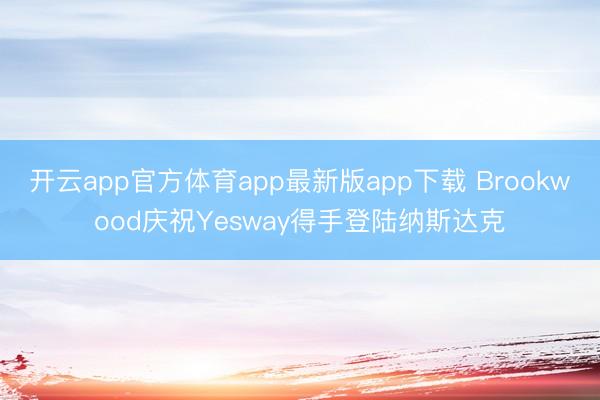 开云app官方体育app最新版app下载 Brookwood庆祝Yesway得手登陆纳斯达克