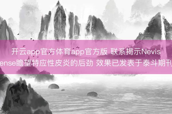 开云app官方体育app官方版 联系揭示Nevisense瞻望特应性皮炎的后劲 效果已发表于泰斗期刊