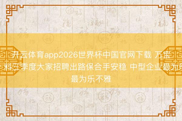 开云体育app2026世界杯中国官网下载 万宝盛华：料三季度大家招聘出路保合手安稳 中型企业最为乐不雅