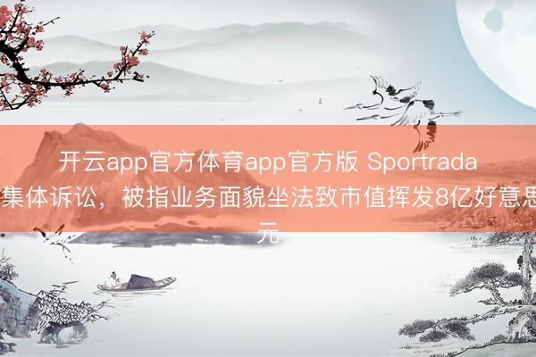 开云app官方体育app官方版 Sportradar遭集体诉讼，被指业务面貌坐法致市值挥发8亿好意思元