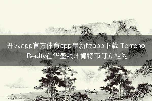 开云app官方体育app最新版app下载 Terreno Realty在华盛顿州肯特市订立租约