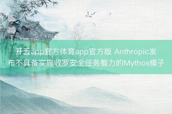 开云app官方体育app官方版 Anthropic发布不具备实施收罗安全任务智力的Mythos模子