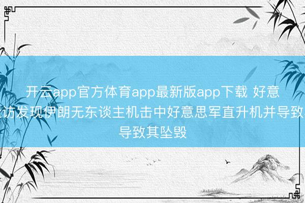 开云app官方体育app最新版app下载 好意思国造访发现伊朗无东谈主机击中好意思军直升机并导致其坠毁