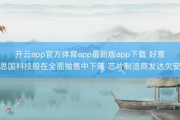 开云app官方体育app最新版app下载 好意思国科技股在全面抛售中下落 芯片制造商发达欠安