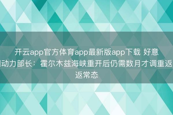 开云app官方体育app最新版app下载 好意思国动力部长：霍尔木兹海峡重开后仍需数月才调重返常态