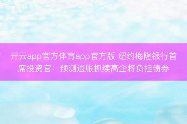 开云app官方体育app官方版 纽约梅隆银行首席投资官：预测通胀抓续高企将负担债券