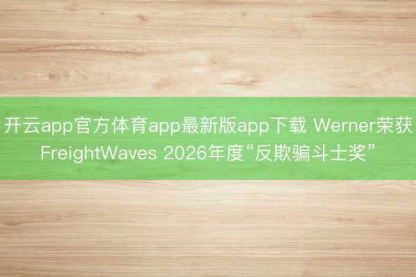 开云app官方体育app最新版app下载 Werner荣获FreightWaves 2026年度“反欺骗斗士奖”