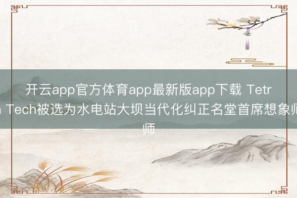 开云app官方体育app最新版app下载 Tetra Tech被选为水电站大坝当代化纠正名堂首席想象师