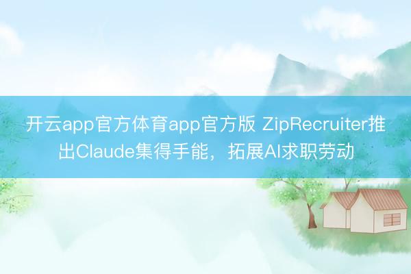 开云app官方体育app官方版 ZipRecruiter推出Claude集得手能，拓展AI求职劳动
