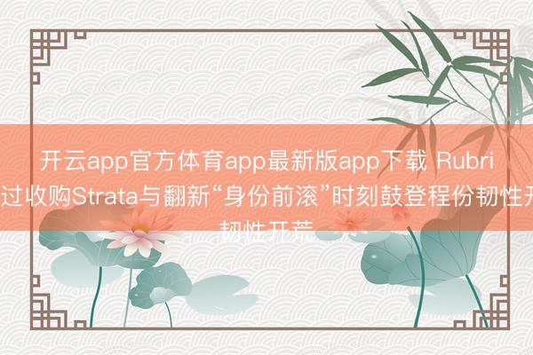 开云app官方体育app最新版app下载 Rubrik通过收购Strata与翻新“身份前滚”时刻鼓登程份韧性开荒