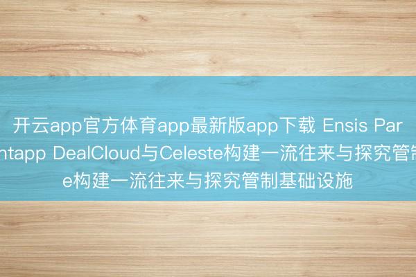 开云app官方体育app最新版app下载 Ensis Partners聘任Intapp DealCloud与Celeste构建一流往来与探究管制基础设施