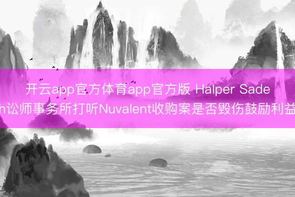 开云app官方体育app官方版 Halper Sadeh讼师事务所打听Nuvalent收购案是否毁伤鼓励利益