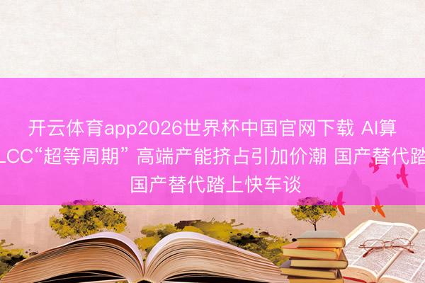 开云体育app2026世界杯中国官网下载 AI算力引爆MLCC“超等周期” 高端产能挤占引加价潮 国产替代踏上快车谈