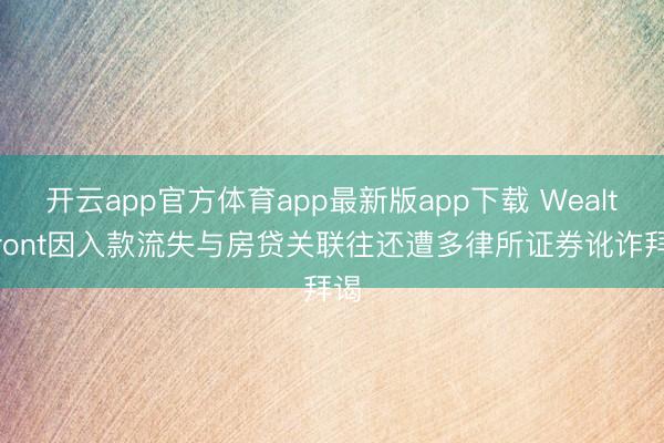 开云app官方体育app最新版app下载 Wealthfront因入款流失与房贷关联往还遭多律所证券讹诈拜谒
