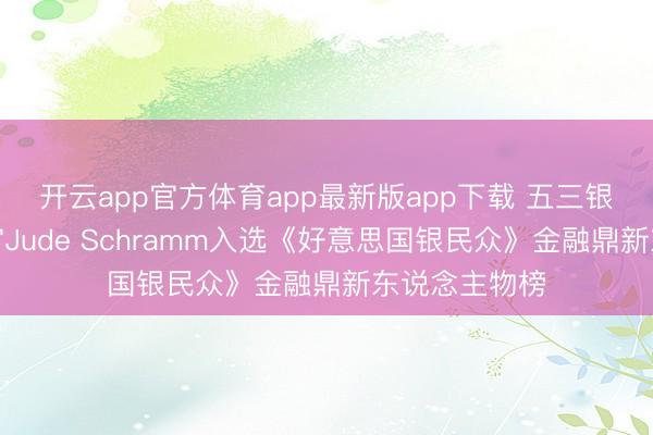 开云app官方体育app最新版app下载 五三银行首席信息官Jude Schramm入选《好意思国银民众》金融鼎新东说念主物榜