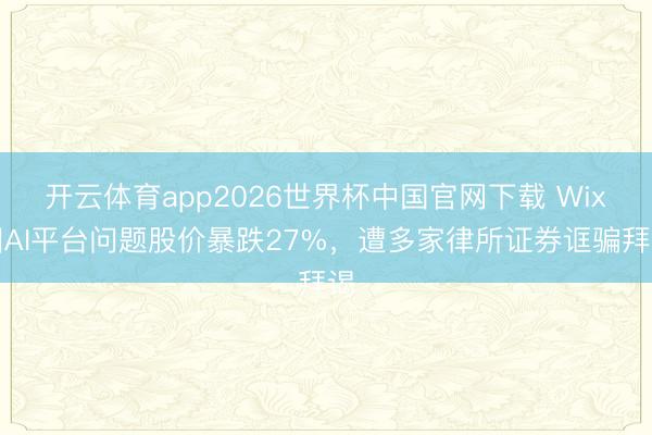 开云体育app2026世界杯中国官网下载 Wix因AI平台问题股价暴跌27%，遭多家律所证券诓骗拜谒