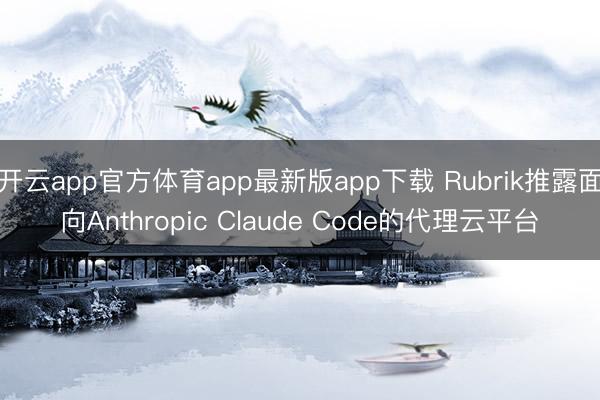 开云app官方体育app最新版app下载 Rubrik推露面向Anthropic Claude Code的代理云平台