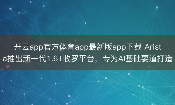 开云app官方体育app最新版app下载 Arista推出新一代1.6T收罗平台，专为AI基础要道打造