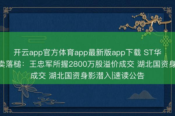 开云app官方体育app最新版app下载 ST华谊又一宗王法拍卖落槌：王忠军所握2800万股溢价成交 湖北国资身影潜入|速读公告
