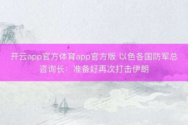 开云app官方体育app官方版 以色各国防军总咨询长：准备好再次打击伊朗