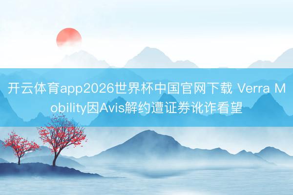 开云体育app2026世界杯中国官网下载 Verra Mobility因Avis解约遭证券讹诈看望